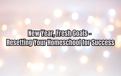 New Year, Fresh Goals – Resetting Your Homeschool for Success
