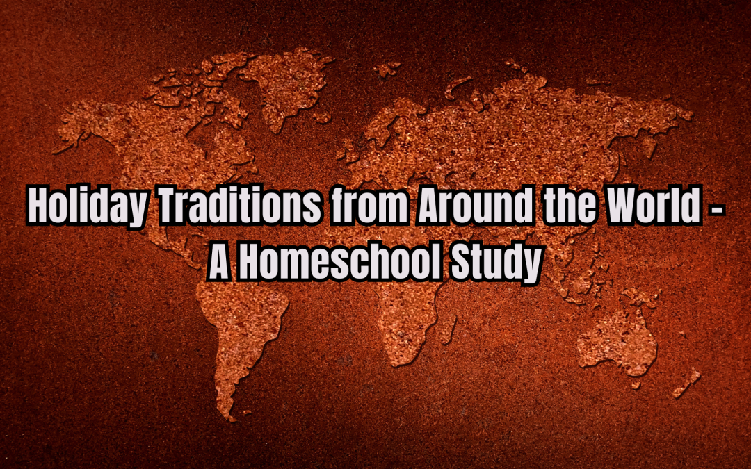 Holiday Traditions from Around the World – A Homeschool Study