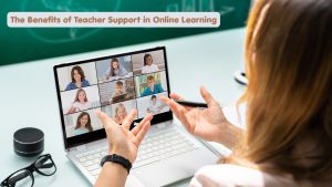 The Benefits of Teacher Support in Online Learning