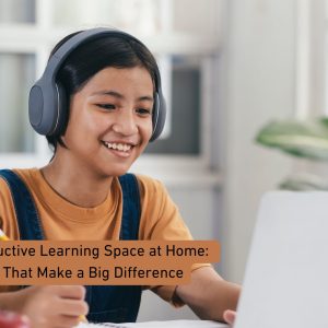 Creating a Productive Learning Space at Home: Simple Tips That Make a Big Difference